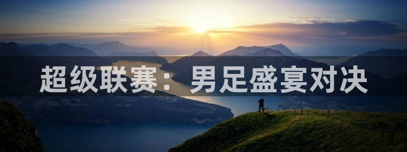 超级联赛：男足盛宴对决