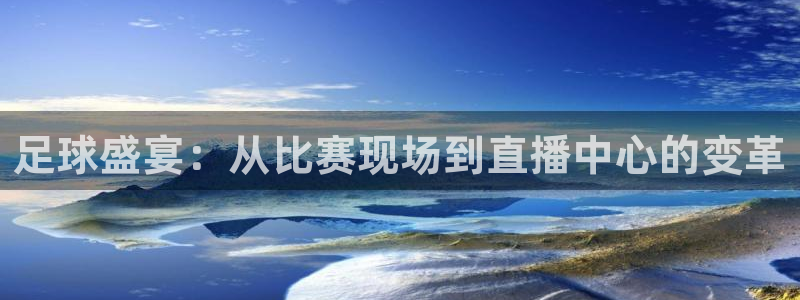 足球盛宴：从比赛现场到直播中心的变革
