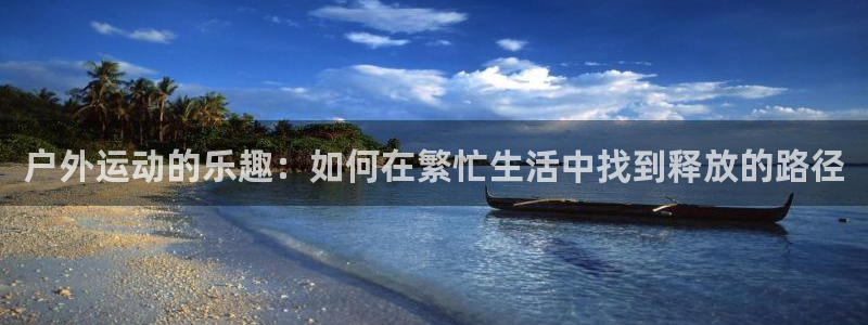 今日劲爆体育节目表：户外运动的乐趣：如何在繁忙生活中找到释放的路径