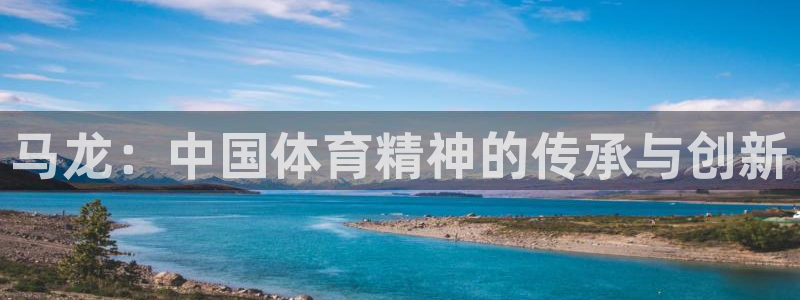 劲爆体育节目表全部：马龙：中国体育精神的传承与创新